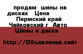 продам  шины на дисках › Цена ­ 12 000 - Пермский край, Чайковский г. Авто » Шины и диски   